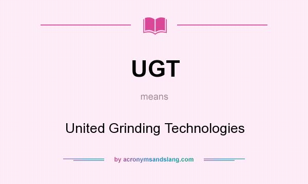 What does UGT mean? It stands for United Grinding Technologies