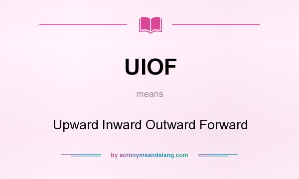 What does UIOF mean? It stands for Upward Inward Outward Forward