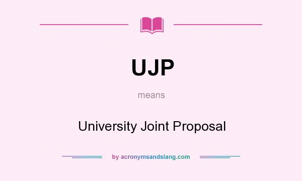 What does UJP mean? It stands for University Joint Proposal