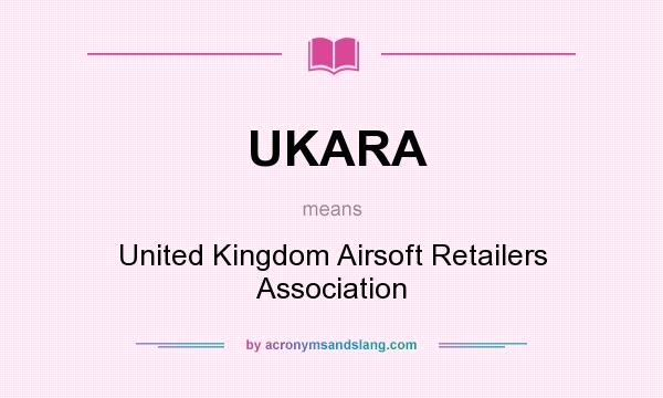 What does UKARA mean? It stands for United Kingdom Airsoft Retailers Association