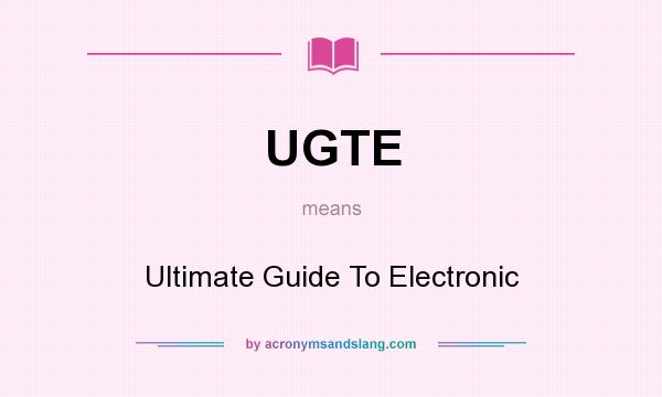 What does UGTE mean? It stands for Ultimate Guide To Electronic