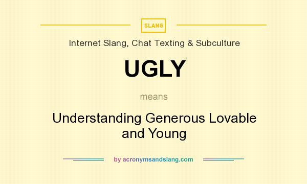 What does UGLY mean? It stands for Understanding Generous Lovable and Young