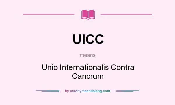 What does UICC mean? It stands for Unio Internationalis Contra Cancrum