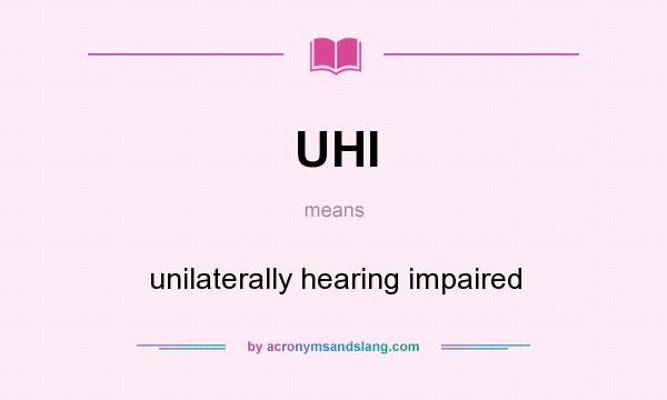What does UHI mean? It stands for unilaterally hearing impaired