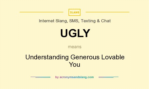 What does UGLY mean? It stands for Understanding Generous Lovable You