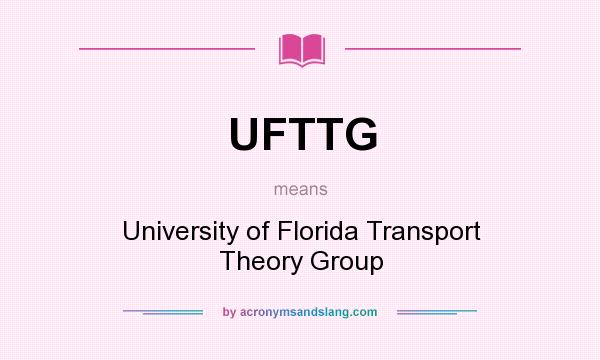 What does UFTTG mean? It stands for University of Florida Transport Theory Group