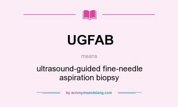 What does UGFAB mean? It stands for ultrasound-guided fine-needle aspiration biopsy