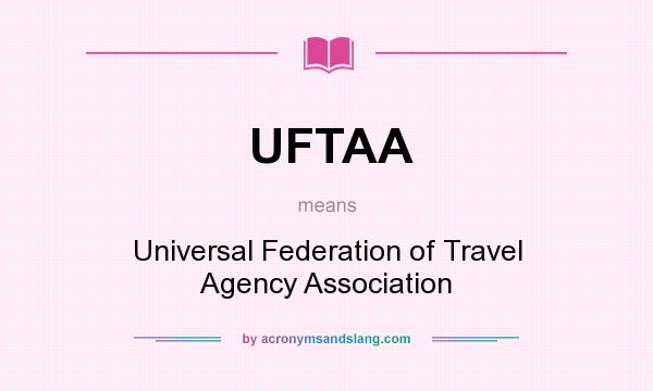What does UFTAA mean? It stands for Universal Federation of Travel Agency Association