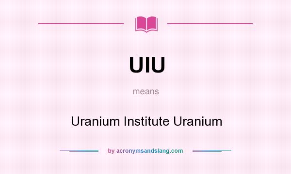 What does UIU mean? It stands for Uranium Institute Uranium