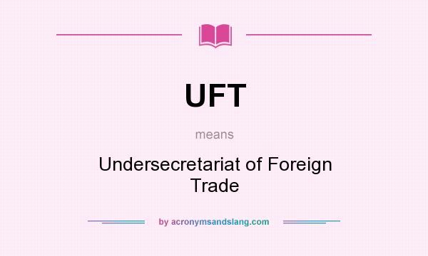 What does UFT mean? It stands for Undersecretariat of Foreign Trade