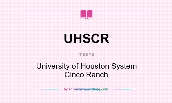 What does UHSCR mean? It stands for University of Houston System Cinco Ranch