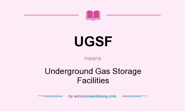 What does UGSF mean? It stands for Underground Gas Storage Facilities