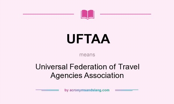 What does UFTAA mean? It stands for Universal Federation of Travel Agencies Association
