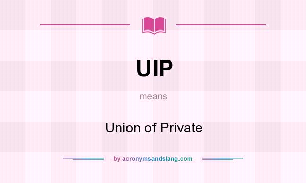 What does UIP mean? It stands for Union of Private