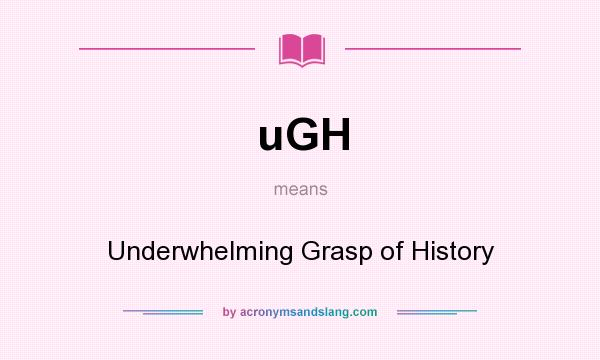 What does uGH mean? It stands for Underwhelming Grasp of History
