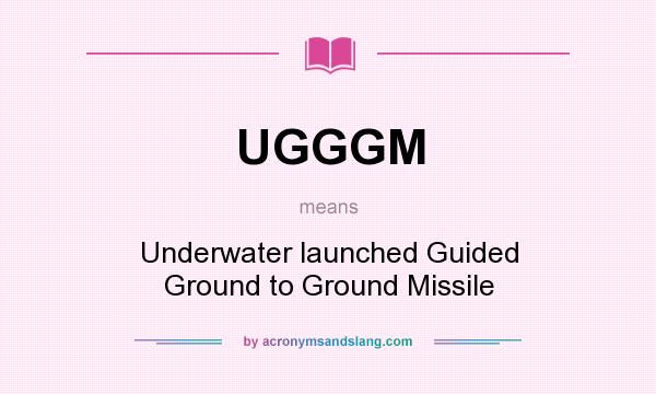 What does UGGGM mean? It stands for Underwater launched Guided Ground to Ground Missile