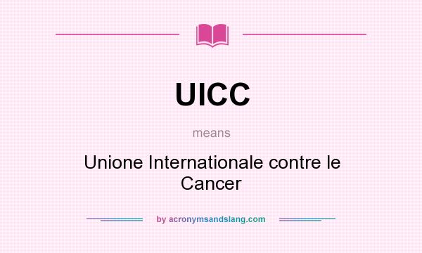 What does UICC mean? It stands for Unione Internationale contre le Cancer