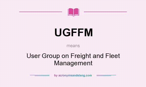 What does UGFFM mean? It stands for User Group on Freight and Fleet Management