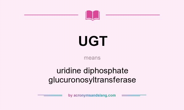 What does UGT mean? It stands for uridine diphosphate glucuronosyltransferase