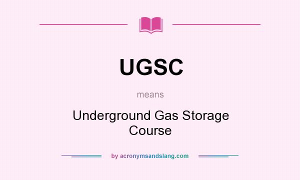What does UGSC mean? It stands for Underground Gas Storage Course