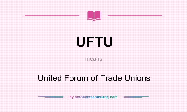 What does UFTU mean? It stands for United Forum of Trade Unions