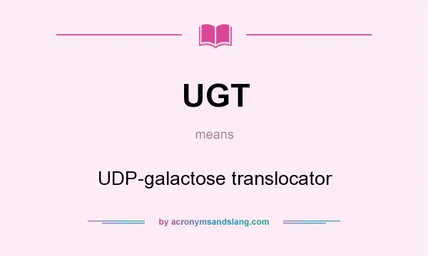 What does UGT mean? It stands for UDP-galactose translocator
