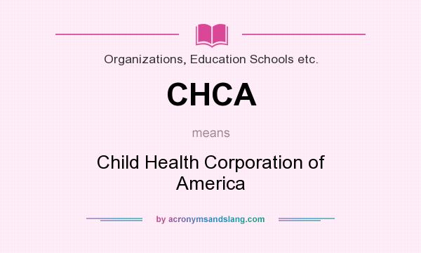 What does CHCA mean? It stands for Child Health Corporation of America
