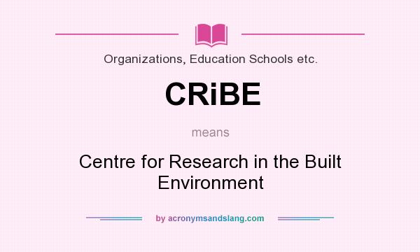 What does CRiBE mean? It stands for Centre for Research in the Built Environment