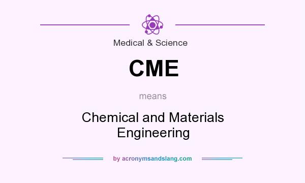 What does CME mean? It stands for Chemical and Materials Engineering
