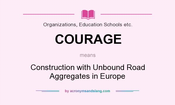What does COURAGE mean? It stands for Construction with Unbound Road Aggregates in Europe