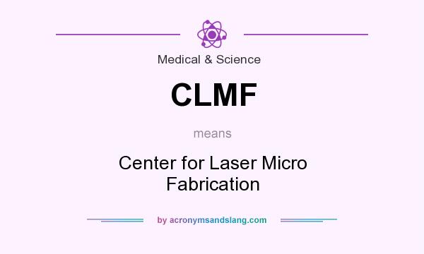 What does CLMF mean? It stands for Center for Laser Micro Fabrication
