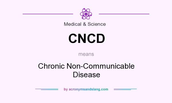 What does CNCD mean? It stands for Chronic Non-Communicable Disease
