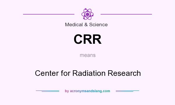 What does CRR mean? It stands for Center for Radiation Research
