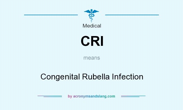 What does CRI mean? It stands for Congenital Rubella Infection