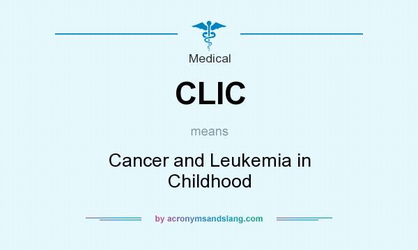 What does CLIC mean? It stands for Cancer and Leukemia in Childhood