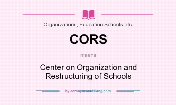 What does CORS mean? It stands for Center on Organization and Restructuring of Schools