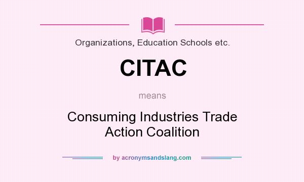 What does CITAC mean? It stands for Consuming Industries Trade Action Coalition