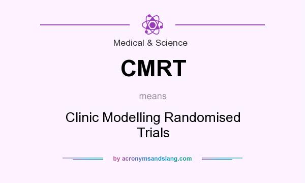 What does CMRT mean? It stands for Clinic Modelling Randomised Trials