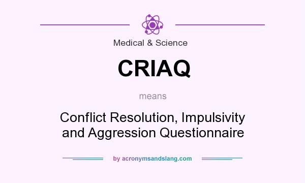 What does CRIAQ mean? It stands for Conflict Resolution, Impulsivity and Aggression Questionnaire