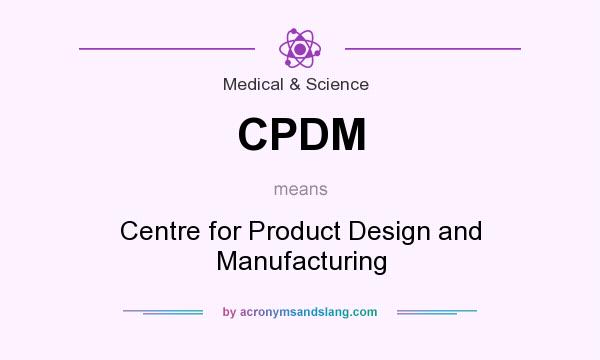 What does CPDM mean? It stands for Centre for Product Design and Manufacturing