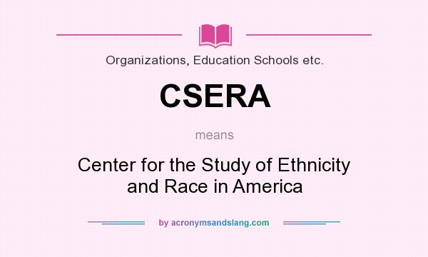 What does CSERA mean? It stands for Center for the Study of Ethnicity and Race in America