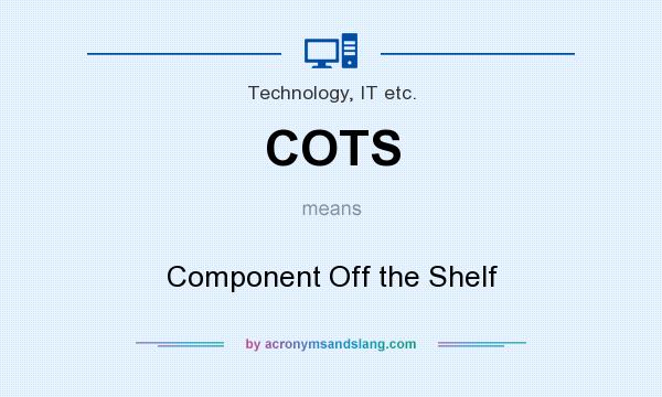 What does COTS mean? It stands for Component Off the Shelf