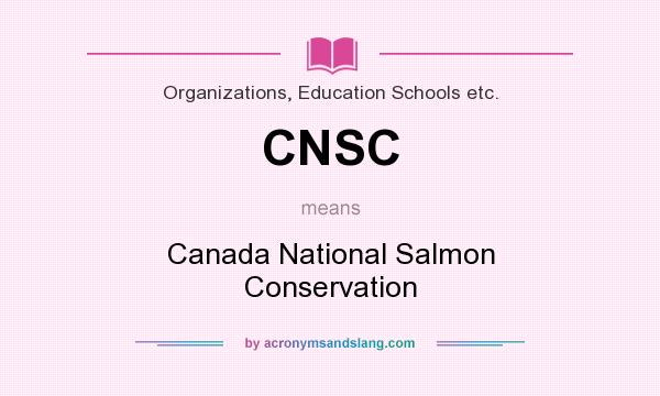 What does CNSC mean? It stands for Canada National Salmon Conservation