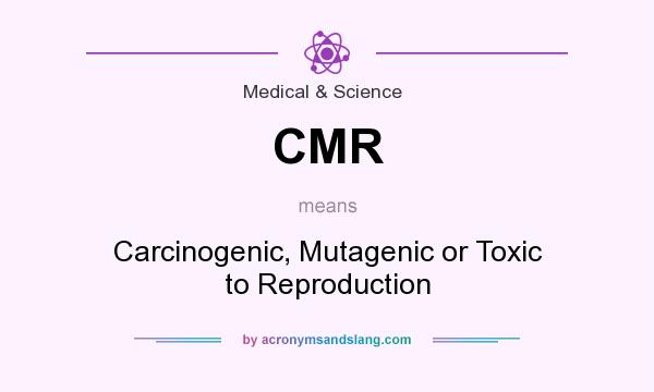 What does CMR mean? It stands for Carcinogenic, Mutagenic or Toxic to Reproduction