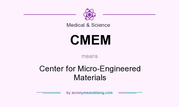 What does CMEM mean? It stands for Center for Micro-Engineered Materials