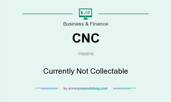 What does CNC mean? It stands for Currently Not Collectable