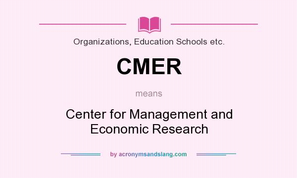 What does CMER mean? It stands for Center for Management and Economic Research
