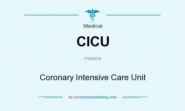 What does CICU mean? It stands for Coronary Intensive Care Unit