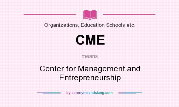 What does CME mean? It stands for Center for Management and Entrepreneurship