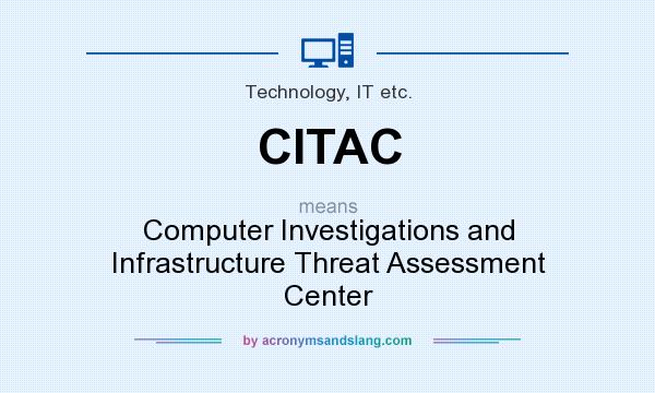 What does CITAC mean? It stands for Computer Investigations and Infrastructure Threat Assessment Center